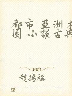 都市 亚洲 校园 小说古典武侠