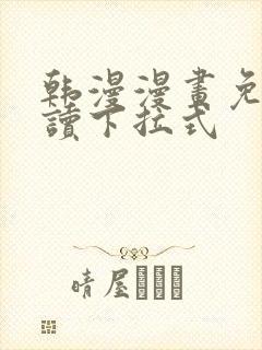 韩漫漫画免费阅读下拉式