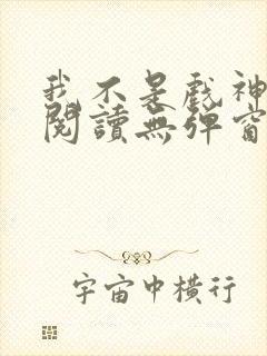 我不是戏神免费阅读无弹窗笔趣阁