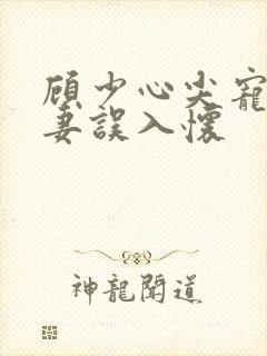 顾少心尖宠:萌妻误入怀