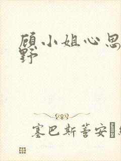 顾小姐心思有点野