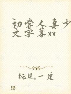 初尝人妻少妇中文字幕xx