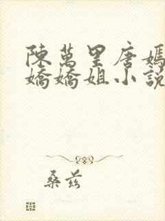 陈万里唐嫣然宋娇娇姐小说