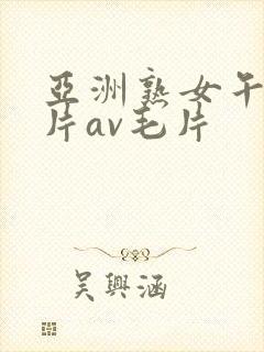 亚洲熟女午夜毛片av毛片