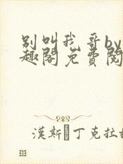 别叫我哥by笔趣阁免费阅读