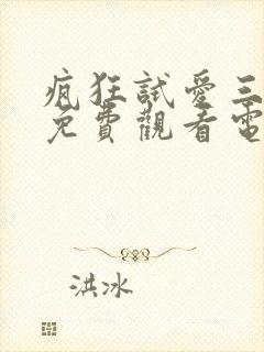 疯狂试爱三全集免费观看电视剧