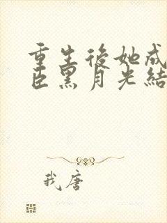 重生后她成了权臣黑月光结局