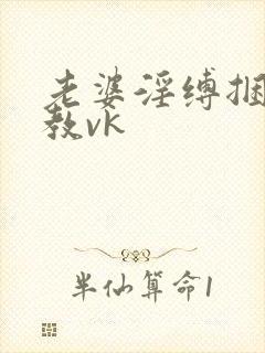 老婆淫缚捆绑调教vk