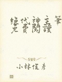 绝代神主笔趣阁免费阅读