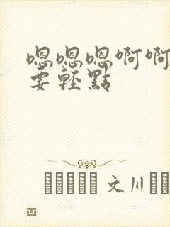 嗯嗯嗯啊啊啊不要轻点