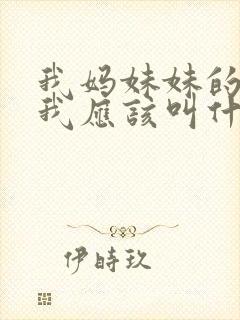 我妈妹妹的女儿我应该叫什么