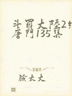 斗罗大陆2绝世唐门135集
