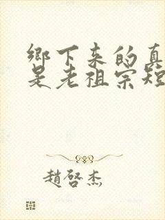 乡下来的真千金是老祖宗短剧