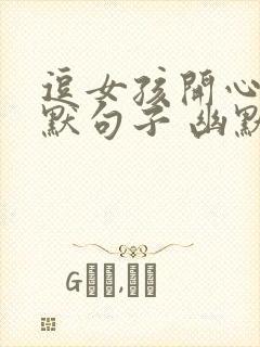 逗女孩开心的幽默句子 幽默笑话