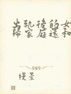 出轨后的女人回归家庭还和外面男人有联系