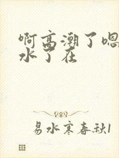 啊高潮了嗯～喷水了在