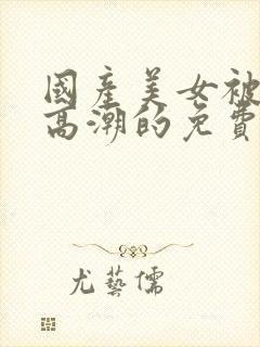 国产美女被爽到高潮的免费视频网站