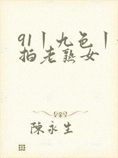 91丨九色丨偷拍老熟女