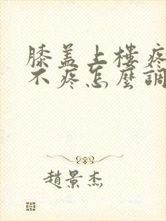 膝盖上楼疼平路不疼怎么调理