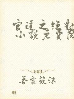 官道之绝对权力 小说免费阅读