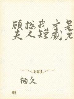 顾总我才是你的夫人短剧免费观看