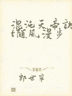 混沌天帝诀txt随风漫步