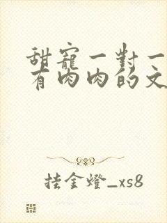 甜宠一对一双处有肉肉的文