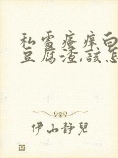 私处瘙痒白带像豆腐渣,该怎么办