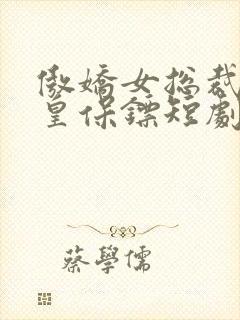 傲娇女总裁的医皇保镖短剧免费版观看