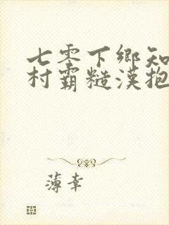 七零下乡知青被村霸糙汉抱回家