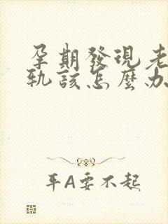 孕期发现老公出轨该怎么办