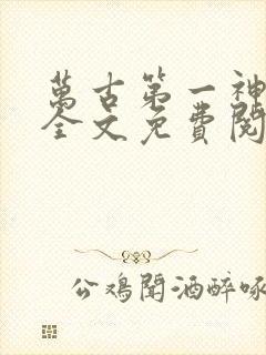 万古第一神小说全文免费阅读正版