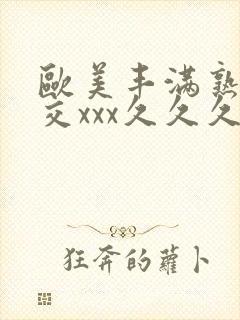 欧美丰满熟妇猛交xxx久久久