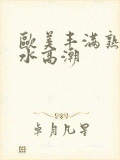 欧美丰满熟妇喷水高潮