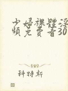 少妇裸体淫交视频免费看30分钟