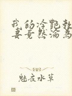 我的冷艳教师娇妻竟然沦为17封面