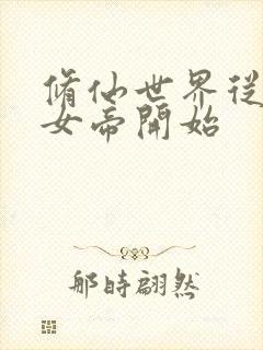 修仙世界从征服女帝开始