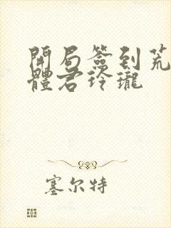 开局签到荒古圣体君玲珑