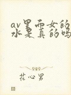 av里面女的喷水是真的吗