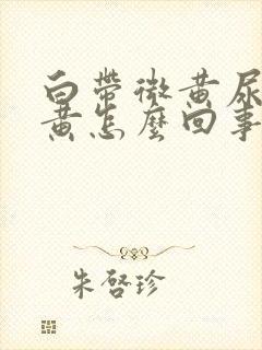 白带微黄尿液很黄怎么回事