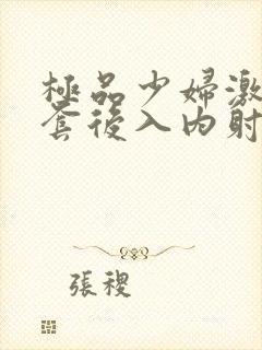 极品少妇激情无套后入内射