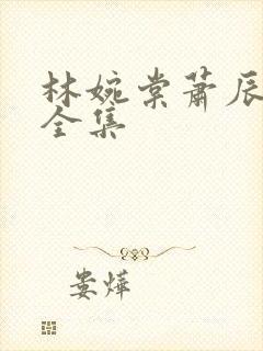 林婉棠萧辰短剧全集