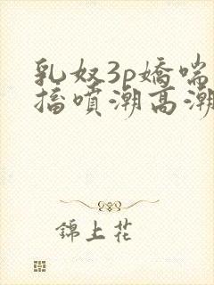 乳奴3p娇喘抽搐喷潮高潮