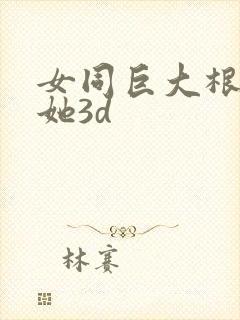 女同巨大根茎扶她3d