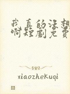 我真的没想重生啊短剧免费观看高清