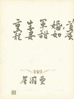 重生军婚,首长宠妻甜如蜜 小说