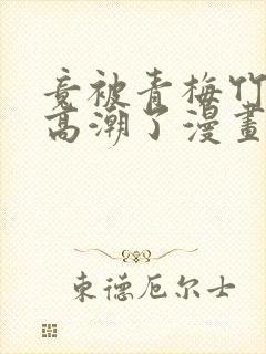 竟被青梅竹马弄高潮了漫画