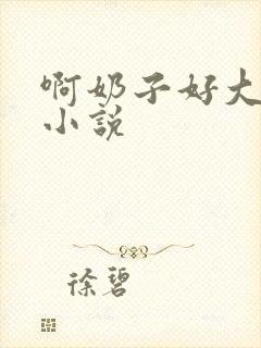 啊奶子好大啊 小说