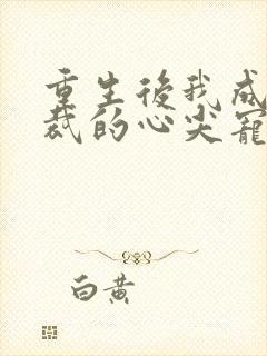 重生后我成了总裁的心尖宠小说