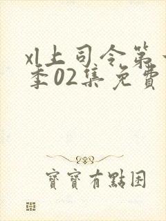 xl上司令第一季02集免费观看最新一期封面